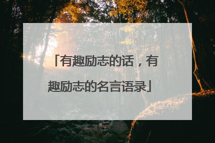 有趣励志的话,有趣励志的名言语录