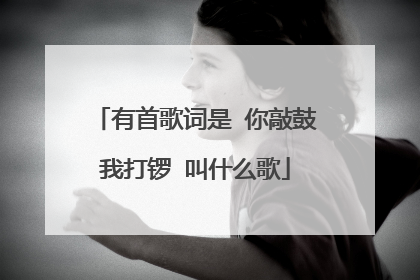 有首歌词是 你敲鼓我打锣 叫什么歌