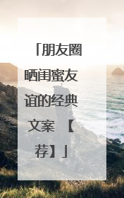 朋友圈晒闺蜜友谊的经典文案 【荐】