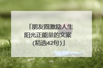 朋友圈激励人生阳光正能量的文案(精选42句)