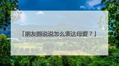 朋友圈说说怎么表达母爱?