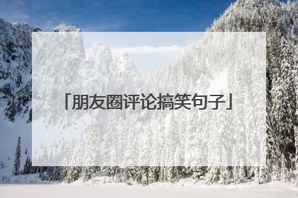 朋友圈评论搞笑句子