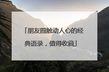 朋友圈触动人心的经典语录,值得收藏