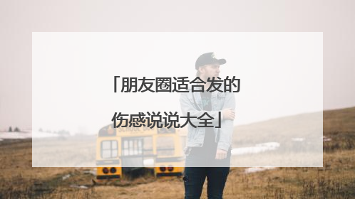 朋友圈适合发的伤感说说大全