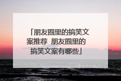 朋友圈里的搞笑文案推荐 朋友圈里的搞笑文案有哪些