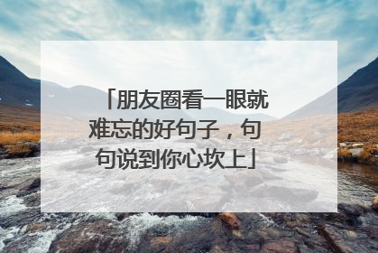 朋友圈看一眼就难忘的好句子,句句说到你心坎上