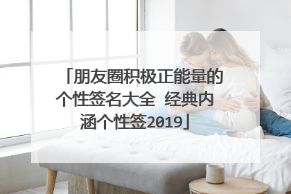 朋友圈积极正能量的个性签名大全 经典内涵个性签2019