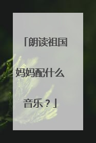 朗读祖国妈妈配什么音乐？