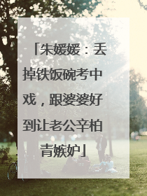 朱媛媛:丢掉铁饭碗考中戏,跟婆婆好到让老公辛柏青嫉妒