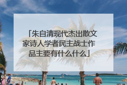 朱自清现代杰出散文家诗人学者民主战士作品主要有什么什么
