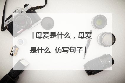 母爱是什么,母爱是什么 仿写句子