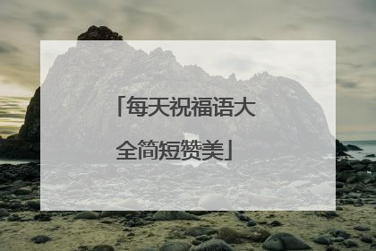 每天祝福语大全简短赞美