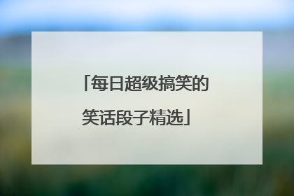 每日超级搞笑的笑话段子精选