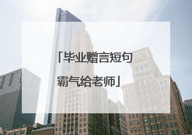毕业赠言短句霸气给老师