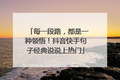 每一段路,都是一种领悟!抖音快手句子经典说说上热门