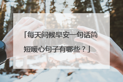每天问候早安一句话简短暖心句子有哪些?