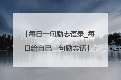 每日一句励志语录_每日给自己一句励志话