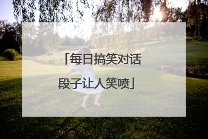 每日搞笑对话段子让人笑喷