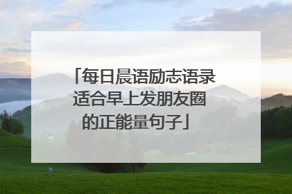 每日晨语励志语录 适合早上发朋友圈的正能量句子
