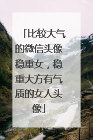 比较大气的微信头像稳重女,稳重大方有气质的女人头像