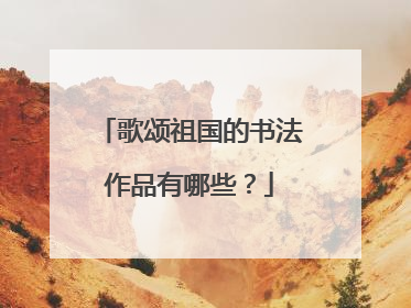 歌颂祖国的书法作品有哪些?