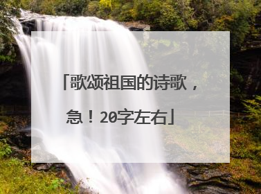 歌颂祖国的诗歌,急!20字左右