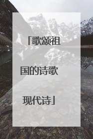 歌颂祖国的诗歌现代诗