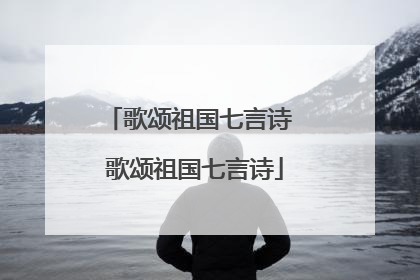 歌颂祖国七言诗 歌颂祖国七言诗
