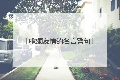 歌颂友情的名言警句