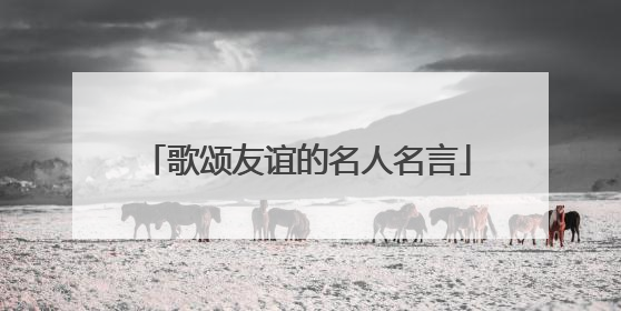 歌颂友谊的名人名言