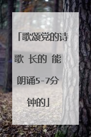 歌颂党的诗歌 长的 能朗诵5-7分钟的