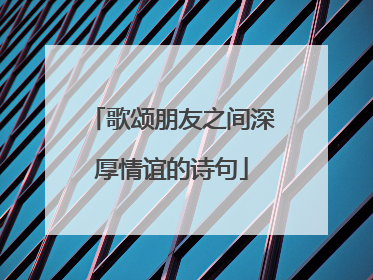 歌颂朋友之间深厚情谊的诗句
