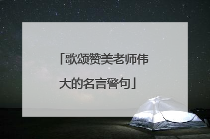 歌颂赞美老师伟大的名言警句