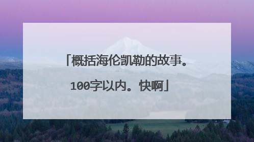 概括海伦凯勒的故事。100字以内。快啊