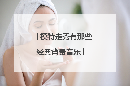 模特走秀有那些经典背景音乐