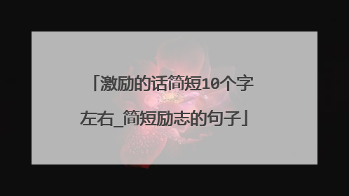 激励的话简短10个字左右_简短励志的句子