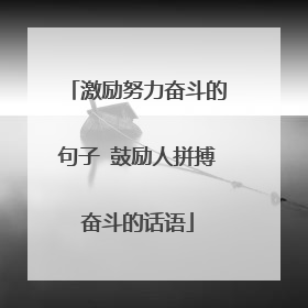 激励努力奋斗的句子 鼓励人拼搏奋斗的话语