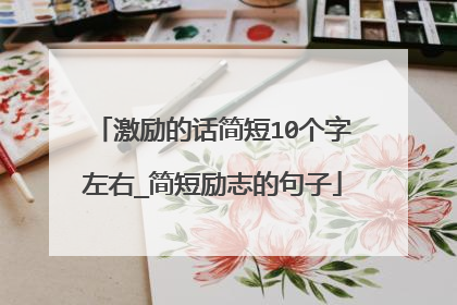 激励的话简短10个字左右_简短励志的句子