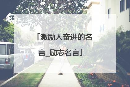激励人奋进的名言_励志名言