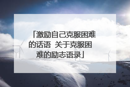 激励自己克服困难的话语 关于克服困难的励志语录