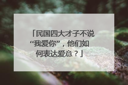民国四大才子不说“我爱你”,他们如何表达爱意?