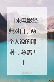 求电影经典对白,两个人说的那种,急需!