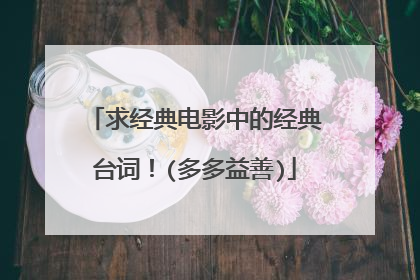 求经典电影中的经典台词!(多多益善)