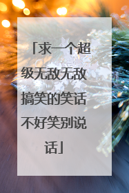求一个超级无敌无敌搞笑的笑话不好笑别说话