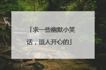 求一些幽默小笑话,逗人开心的