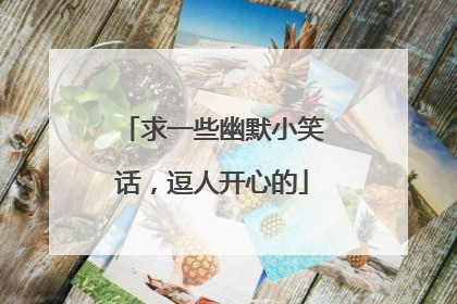 求一些幽默小笑话,逗人开心的