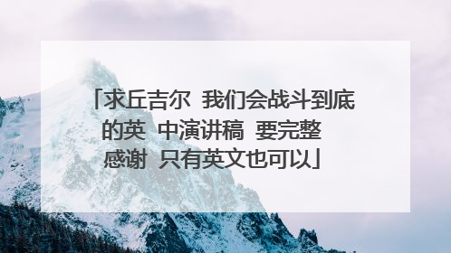 求丘吉尔 我们会战斗到底 的英 中演讲稿 要完整 感谢 只有英文也可以