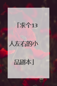求个13人左右的小品剧本