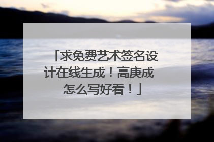 求免费艺术签名设计在线生成!高庚成 怎么写好看!