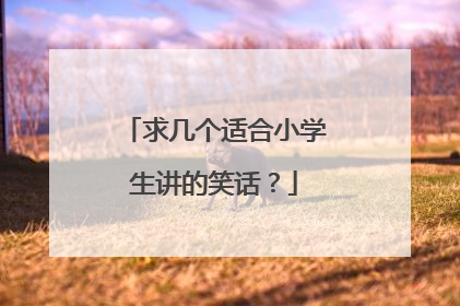 求几个适合小学生讲的笑话?